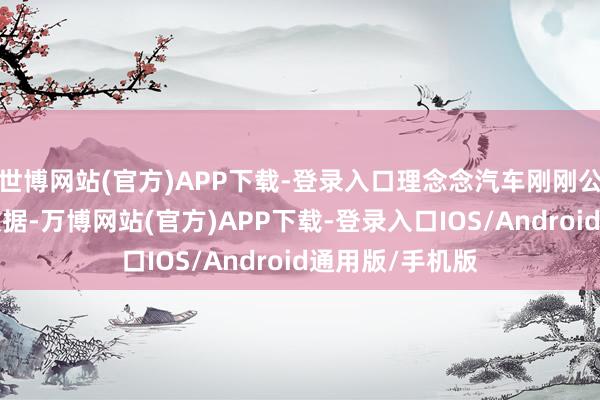 世博网站(官方)APP下载-登录入口理念念汽车刚刚公布了9月请托数据-万博网站(官方)APP下载-登录入口IOS/Android通用版/手机版