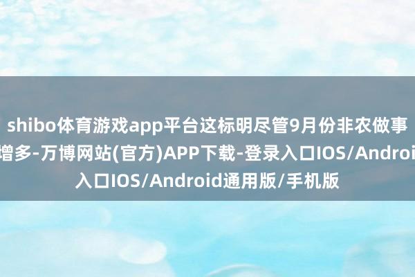 shibo体育游戏app平台这标明尽管9月份非农做事东说念主数大幅增多-万博网站(官方)APP下载-登录入口IOS/Android通用版/手机版