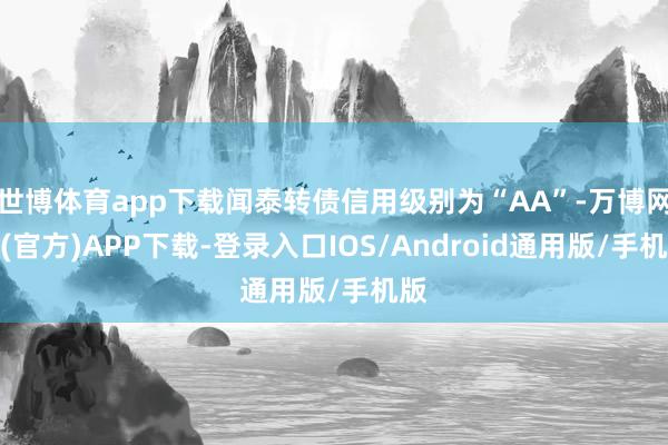 世博体育app下载闻泰转债信用级别为“AA”-万博网站(官方)APP下载-登录入口IOS/Android通用版/手机版