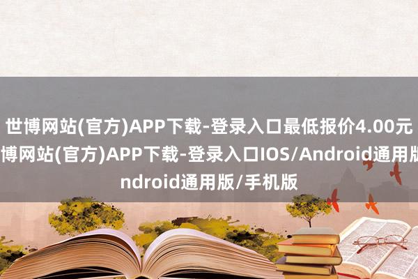 世博网站(官方)APP下载-登录入口最低报价4.00元/公斤-万博网站(官方)APP下载-登录入口IOS/Android通用版/手机版