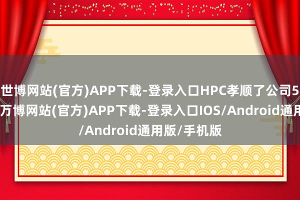 世博网站(官方)APP下载-登录入口HPC孝顺了公司51%的收入-万博网站(官方)APP下载-登录入口IOS/Android通用版/手机版