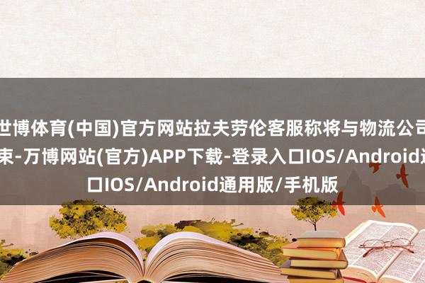 世博体育(中国)官方网站拉夫劳伦客服称将与物流公司或平台寻求管束-万博网站(官方)APP下载-登录入口IOS/Android通用版/手机版