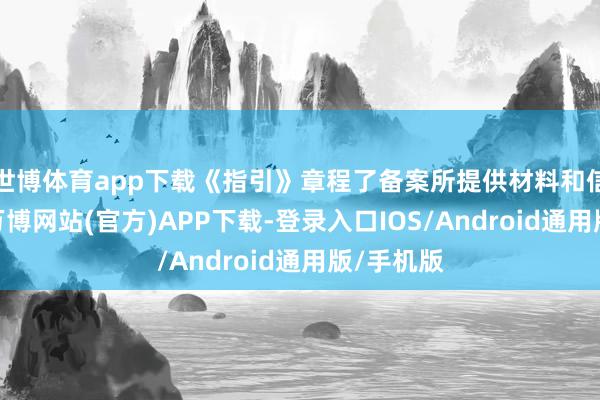 世博体育app下载《指引》章程了备案所提供材料和信息推行-万博网站(官方)APP下载-登录入口IOS/Android通用版/手机版