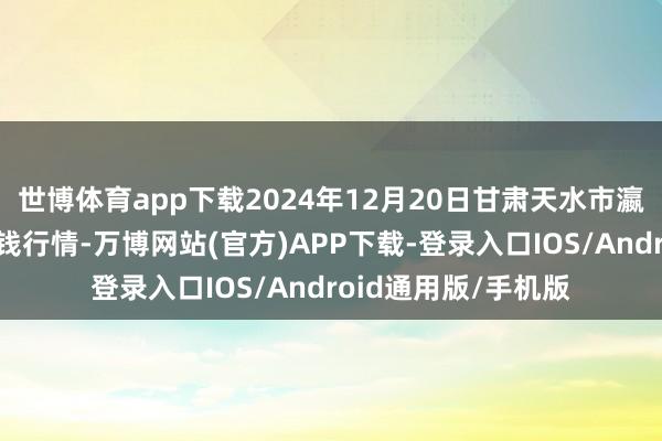 世博体育app下载2024年12月20日甘肃天水市瀛池果菜批发阛阓价钱行情-万博网站(官方)APP下载-登录入口IOS/Android通用版/手机版